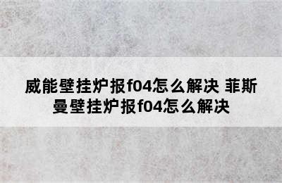 威能壁挂炉报f04怎么解决 菲斯曼壁挂炉报f04怎么解决